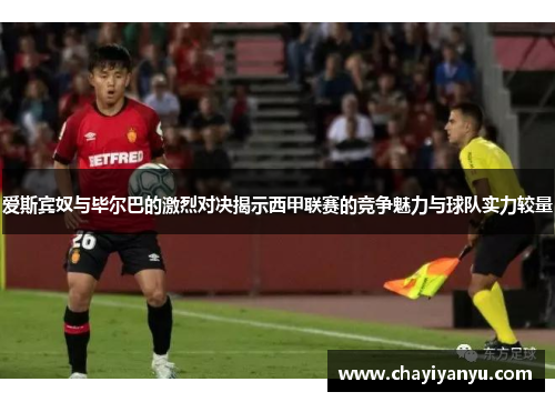 爱斯宾奴与毕尔巴的激烈对决揭示西甲联赛的竞争魅力与球队实力较量