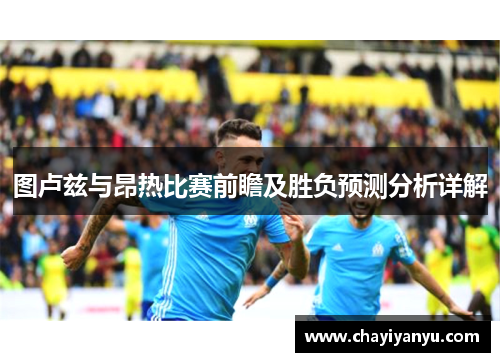 图卢兹与昂热比赛前瞻及胜负预测分析详解