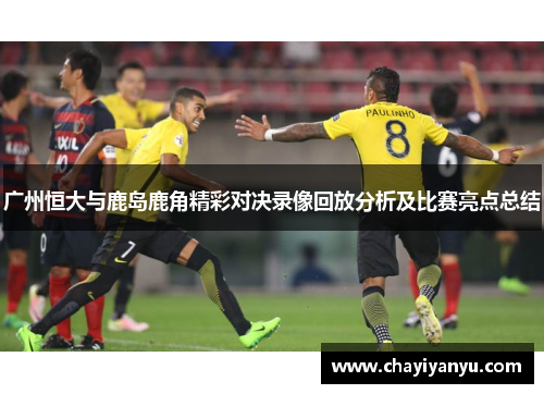 广州恒大与鹿岛鹿角精彩对决录像回放分析及比赛亮点总结